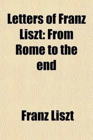 Letters of Franz Liszt: From Rome to the end