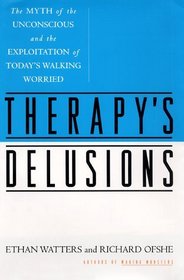 THERAPY'S DELUSIONS : The MYTH of the UNCONSCIOUS and the EXPLOITATION of TODAY'S WALKING WORRIED