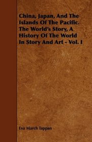 China, Japan, And The Islands Of The Pacific. The World's Story, A History Of The World In Story And Art - Vol. I