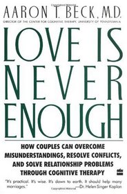 Love Is Never Enough : How Couples Can Overcome Misunderstandings, Resolve Conflicts, and Solve Relationship Problems Through Cognitive Therapy