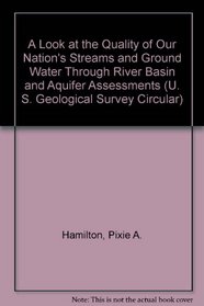 A Look at the Quality of Our Nation's Streams and Ground Water Through River Basin and Aquifer Assessments (U.S. Geological Survey Circular, 1265.)