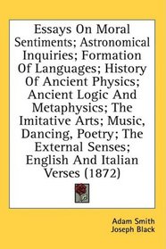 Essays On Moral Sentiments; Astronomical Inquiries; Formation Of Languages; History Of Ancient Physics; Ancient Logic And Metaphysics; The Imitative Arts; ... Senses; English And Italian Verses (1872)