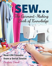 SEW ... The Garment-Making Book of Knowledge: Real-Life Lessons from a Serial Sewist