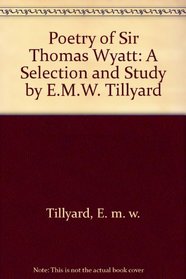 Poetry of Sir Thomas Wyatt: A Selection and Study by E.M.W. Tillyard