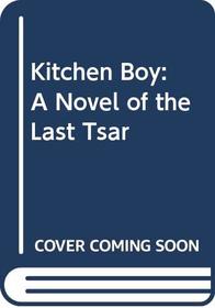 Kitchen Boy: A Novel of the Last Tsar
