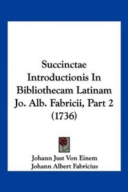 Succinctae Introductionis In Bibliothecam Latinam Jo. Alb. Fabricii, Part 2 (1736) (Latin Edition)