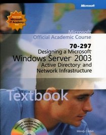 Microsoft Official Academic Course: Designing a Microsoft Windows Server 2003 Active Directory and Network Infrastructure (70-297)