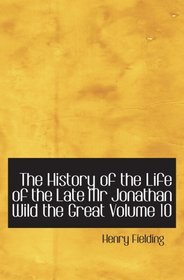 The History of the Life of the Late Mr Jonathan Wild the Great  Volume 10