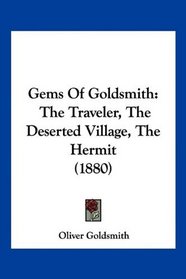 Gems Of Goldsmith: The Traveler, The Deserted Village, The Hermit (1880)