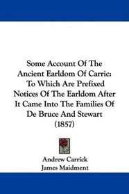 Some Account Of The Ancient Earldom Of Carric: To Which Are Prefixed Notices Of The Earldom After It Came Into The Families Of De Bruce And Stewart (1857)