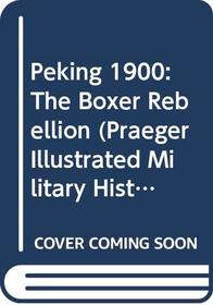 Peking 1900 : The Boxer Rebellion (Praeger Illustrated Military History)