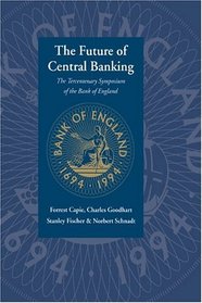 The Future of Central Banking : The Tercentenary Symposium of the Bank of England
