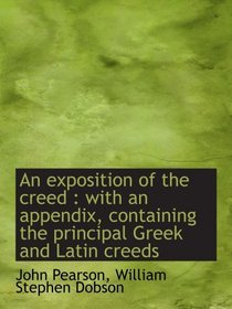 An exposition of the creed : with an appendix, containing the principal Greek and Latin creeds