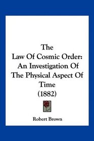 The Law Of Cosmic Order: An Investigation Of The Physical Aspect Of Time (1882)