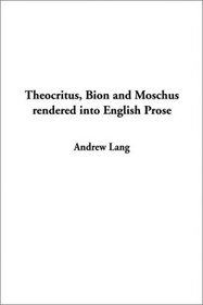 Theocritus, Bion and Moschus Rendered into English Prose