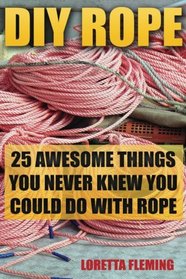 DIY Rope: 25 Awesome Things You Never Knew You Could Do With Rope: (Craft Business, Knot Tying, Interior Design Ideas) (Fusion Knots, Knitting, Quilting, Sewing)