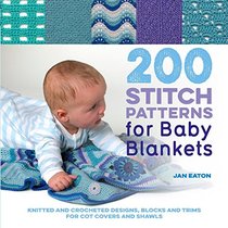 200 Stitch Patterns for Baby Blankets: Knitted And Crocheted Designs, Blocks And Trims For Crib Covers, Shawls And Afghans