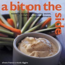 A Bit on the Side: Tempting Sauces, Salads and Accompaniments - Over 100 Essential Recipes