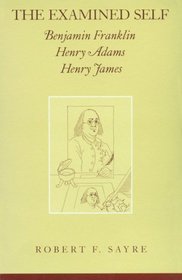 The Examined Self: Benjamin Franklin, Henry Adams, and Henry James (Wisconsin Studies in American Autobiography)