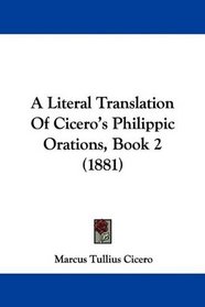 A Literal Translation Of Cicero's Philippic Orations, Book 2 (1881)