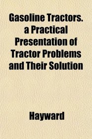 Gasoline Tractors. a Practical Presentation of Tractor Problems and Their Solution