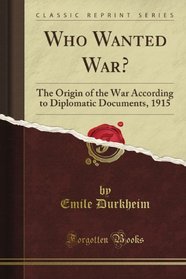 Who Wanted War?: The Origin of the War According to Diplomatic Documents, 1915 (Classic Reprint)