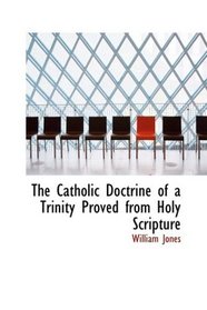 The Catholic Doctrine of a Trinity Proved from Holy Scripture
