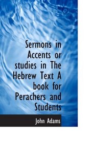 Sermons in Accents or studies in The Hebrew Text A book for Perachers and Students