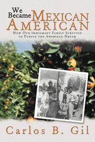 We Became Mexican American: How Our Immigrant Family Survived to Pursue the American Dream