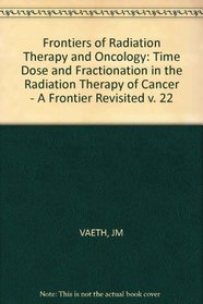 Time, Dose and Fractionation in the Radiation Therapy of Cancer: A Frontier Revisited (Frontiers of radiation therapy and oncology) (v. 22)