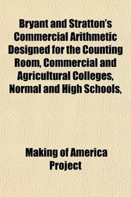 Bryant and Stratton's Commercial Arithmetic Designed for the Counting Room, Commercial and Agricultural Colleges, Normal and High Schools,