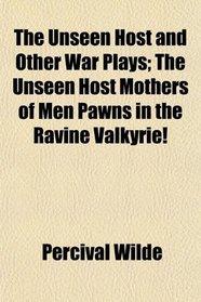 The Unseen Host and Other War Plays; The Unseen Host Mothers of Men Pawns in the Ravine Valkyrie!