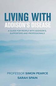 Living With Addison's Disease: A Guide For People With Addison's, Supporters and Professionals
