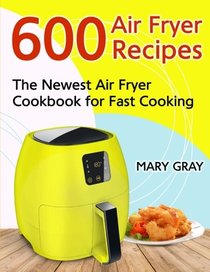 600 Air Fryer Recipes: The Newest Air Fryer Cookbook for Fast Cooking