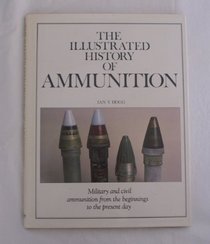 The Illustrated History of Ammunition - Military and Civil Ammunition from the Beginnings to the Present Day