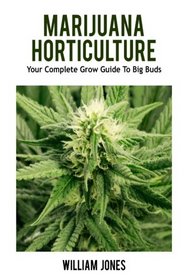 Marijuana Horticulture: Your Complete Grow Guide To Big Buds (Growing Marijuana, Medical Marijuana, Cannabis)