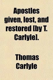 Apostles given, lost, and restored [by T. Carlyle].