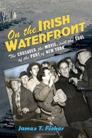 On the Irish Waterfront: The Crusader, the Movie, and the Soul of the Port of New York (Cushwa Center Studies of Catholicism in Twentieth-Century America)