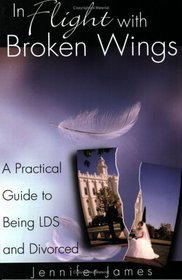 In Flight With Broken Wings: A Guide to Being LDS and Divorced