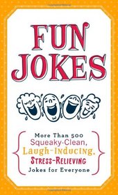 Fun Jokes: More Than 500 Squeaky-Clean, Laugh-Inducing, Stress-Relieving Jokes for Everyone