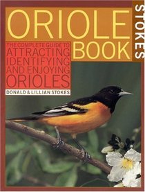 Stokes Oriole Book : The Complete Guide to Attracting, Identifying and Enjoying Orioles