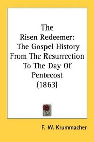The Risen Redeemer: The Gospel History From The Resurrection To The Day Of Pentecost (1863)