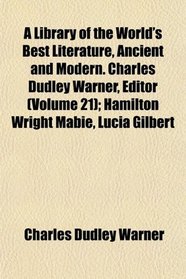 A Library of the World's Best Literature, Ancient and Modern. Charles Dudley Warner, Editor (Volume 21); Hamilton Wright Mabie, Lucia Gilbert