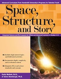 Space, Structure, and Story: Integrated Science and ELA Lessons for Gifted and Advanced Learners in Grades 4-6 (Advanced Cirriculum From Vanderbilt University's Program for Talented Youth)