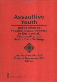 Assaultive Youth: Responding to Physical Assaultiveness in Residential, Community and Health Care Settings (Child & Youth Services)