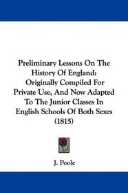 Preliminary Lessons On The History Of England: Originally Compiled For Private Use, And Now Adapted To The Junior Classes In English Schools Of Both Sexes (1815)