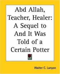 Abd Allah, Teacher, Healer: A Sequel To And It Was Told Of A Certain Potter