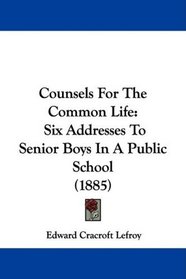 Counsels For The Common Life: Six Addresses To Senior Boys In A Public School (1885)