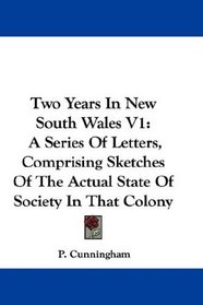 Two Years In New South Wales V1: A Series Of Letters, Comprising Sketches Of The Actual State Of Society In That Colony