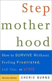 Stepmotherhood : How to Survive Without Feeling Frustrated, Left Out, or Wicked, Revised Edition